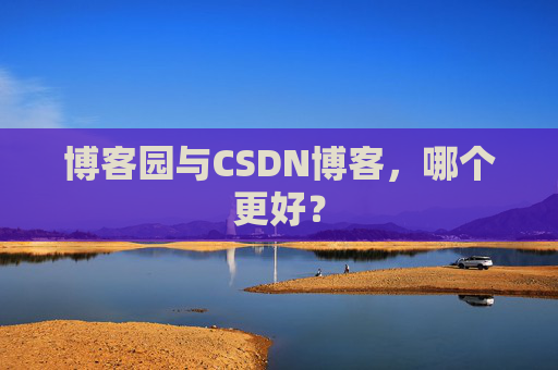 博客园与CSDN博客，哪个更好？