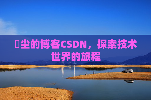 玦尘的博客CSDN，探索技术世界的旅程
